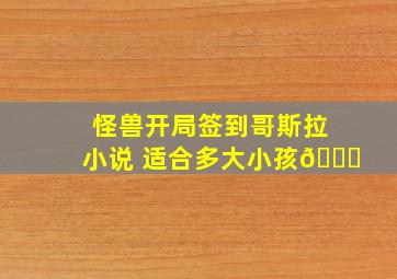 怪兽开局签到哥斯拉小说 适合多大小孩👀